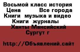 Восьмой класс история › Цена ­ 200 - Все города Книги, музыка и видео » Книги, журналы   . Ханты-Мансийский,Сургут г.